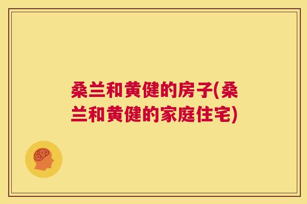 桑兰和黄健的房子(桑兰和黄健的家庭住宅) 桑兰和黄健的房子(桑兰和黄健的家庭住宅)