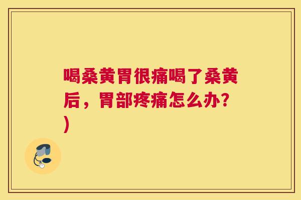 喝桑黄胃很痛喝了桑黄后,胃部怎么办?) 喝桑黄胃很痛喝了桑黄后,胃部怎么办?)
