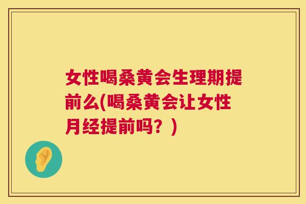 女性喝桑黄会生理期提前么(喝桑黄会让女性提前吗?) 女性喝桑黄会生理期提前么(喝桑黄会让女性提前吗?)