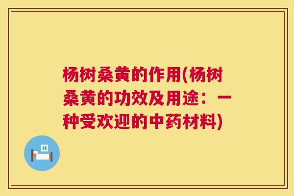 杨树桑黄的作用(杨树桑黄的功效及用途:一种受欢迎的材料) 杨树桑黄的作用(杨树桑黄的功效及用途:一种受欢迎的材料)