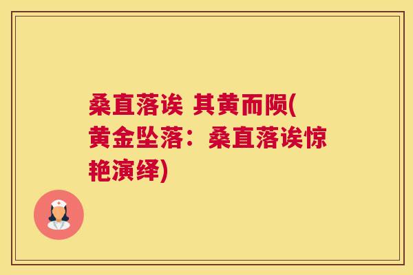 桑直落诶 其黄而陨(黄金坠落:桑直落诶惊艳演绎) 桑直落诶 其黄而陨(黄金坠落:桑直落诶惊艳演绎)