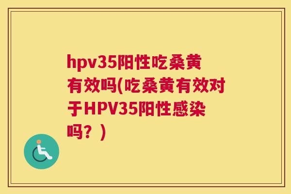 hpv35阳性吃桑黄有效吗(吃桑黄有效对于HPV35阳性吗?) hpv35阳性吃桑黄有效吗(吃桑黄有效对于HPV35阳性吗?)