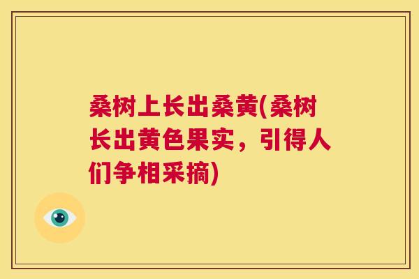 桑树上长出桑黄(桑树长出黄色果实,引得人们争相采摘) 桑树上长出桑黄(桑树长出黄色果实,引得人们争相采摘)