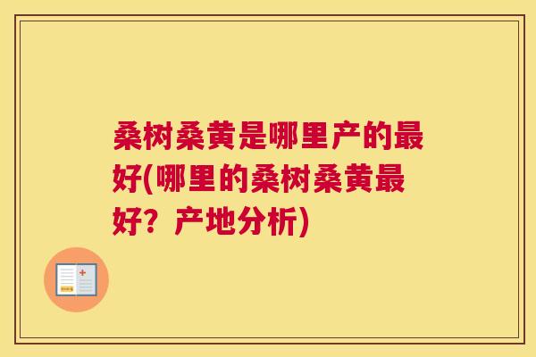 桑树桑黄是哪里产的好(哪里的桑树桑黄好?产地分析) 桑树桑黄是哪里产的好(哪里的桑树桑黄好?产地分析)