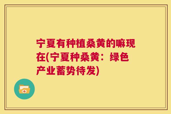 宁夏有种植桑黄的嘛现在(宁夏种桑黄:绿色产业蓄势待发) 宁夏有种植桑黄的嘛现在(宁夏种桑黄:绿色产业蓄势待发)