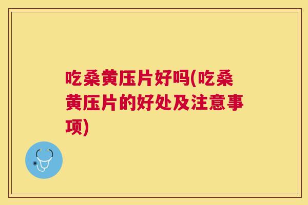 吃桑黄压片好吗(吃桑黄压片的好处及注意事项) 吃桑黄压片好吗(吃桑黄压片的好处及注意事项)