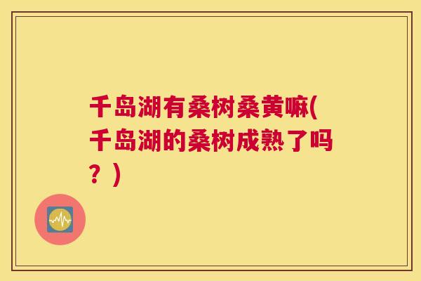 千岛湖有桑树桑黄嘛(千岛湖的桑树成熟了吗?) 千岛湖有桑树桑黄嘛(千岛湖的桑树成熟了吗?)