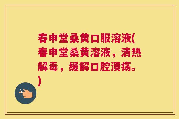 春申堂桑黄口服溶液(春申堂桑黄溶液,清热,缓解。) 春申堂桑黄口服溶液(春申堂桑黄溶液,清热,缓解。)