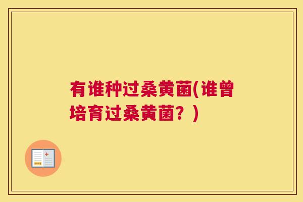 有谁种过桑黄菌(谁曾培育过桑黄菌?) 有谁种过桑黄菌(谁曾培育过桑黄菌?)