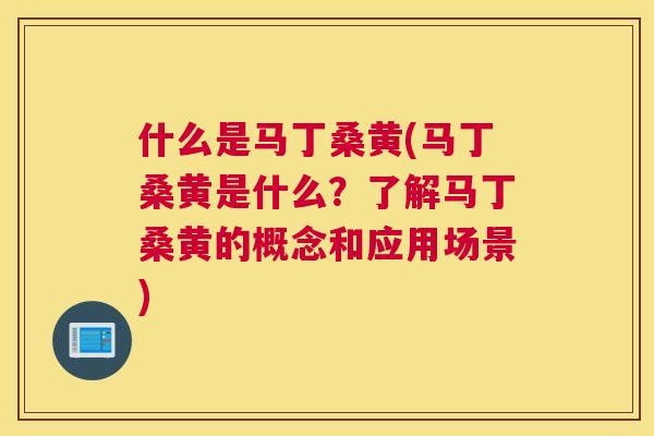 什么是马丁桑黄(马丁桑黄是什么?了解马丁桑黄的概念和应用场景) 什么是马丁桑黄(马丁桑黄是什么?了解马丁桑黄的概念和应用场景)