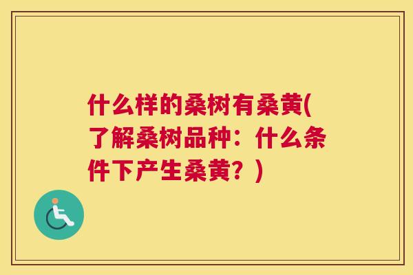 什么样的桑树有桑黄(了解桑树品种:什么条件下产生桑黄?) 什么样的桑树有桑黄(了解桑树品种:什么条件下产生桑黄?)