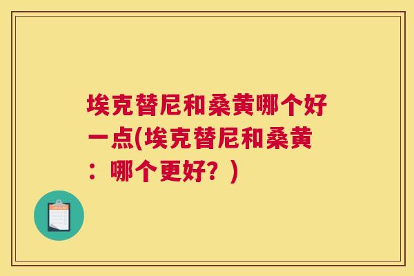 埃克替尼和桑黄哪个好一点(埃克替尼和桑黄：哪个更好？)