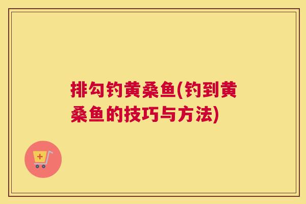 排勾钓黄桑鱼(钓到黄桑鱼的技巧与方法) 排勾钓黄桑鱼(钓到黄桑鱼的技巧与方法)