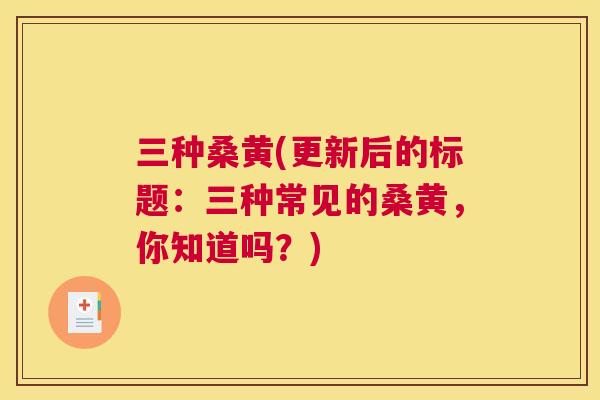 三种桑黄(更新后的标题:三种常见的桑黄,你知道吗?) 三种桑黄(更新后的标题:三种常见的桑黄,你知道吗?)