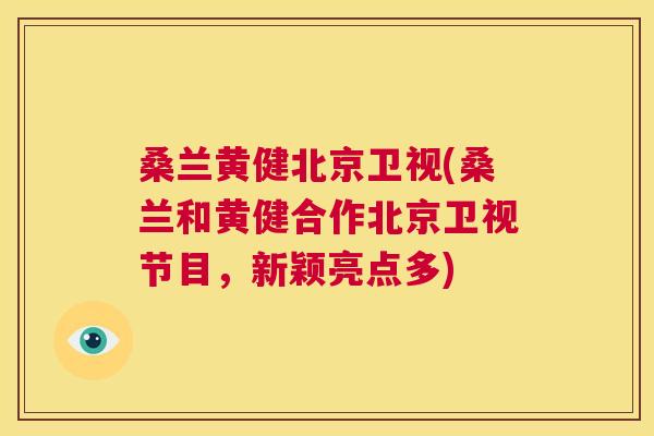 桑兰黄健北京卫视(桑兰和黄健合作北京卫视节目,新颖亮点多) 桑兰黄健北京卫视(桑兰和黄健合作北京卫视节目,新颖亮点多)
