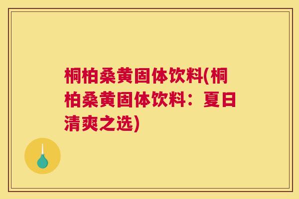 桐柏桑黄固体饮料(桐柏桑黄固体饮料:夏日清爽之选) 桐柏桑黄固体饮料(桐柏桑黄固体饮料:夏日清爽之选)