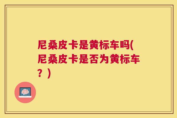 尼桑皮卡是黄标车吗(尼桑皮卡是否为黄标车?) 尼桑皮卡是黄标车吗(尼桑皮卡是否为黄标车?)