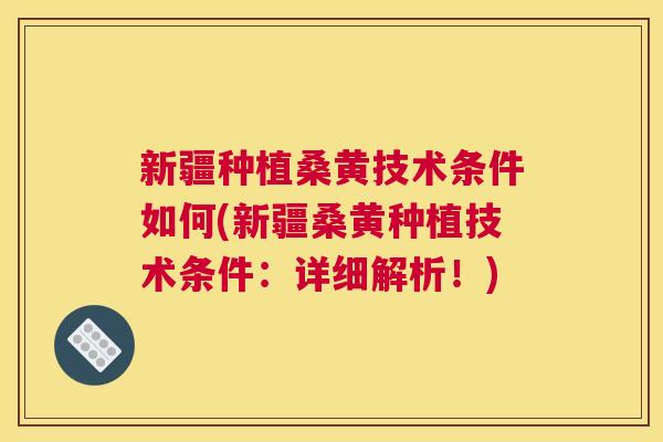 新疆种植桑黄技术条件如何(新疆桑黄种植技术条件:详细解析!) 新疆种植桑黄技术条件如何(新疆桑黄种植技术条件:详细解析!)
