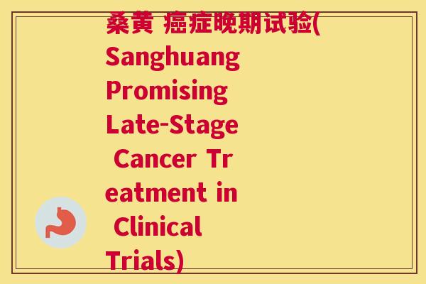 桑黄 症晚期试验(Sanghuang Promising Late-Stage Cancer Treatment in Clinical Trials) 桑黄 症晚期试验(Sanghuang Promising Late-Stage Cancer Treatment in Clinical Trials)