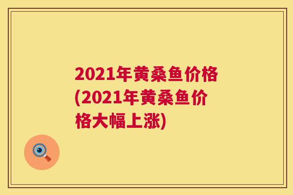 2021年黄桑鱼价格(2021年黄桑鱼价格大幅上涨) 2021年黄桑鱼价格(2021年黄桑鱼价格大幅上涨)