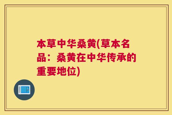 本草中华桑黄(草本名品:桑黄在中华传承的重要地位) 本草中华桑黄(草本名品:桑黄在中华传承的重要地位)