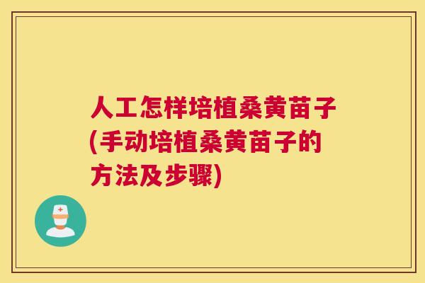 人工怎样培植桑黄苗子(手动培植桑黄苗子的方法及步骤) 人工怎样培植桑黄苗子(手动培植桑黄苗子的方法及步骤)