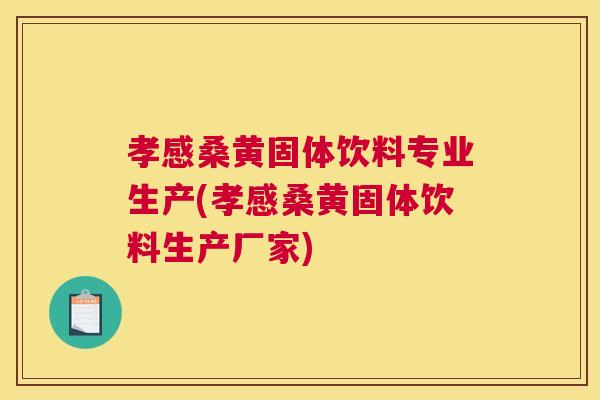 孝感桑黄固体饮料专业生产(孝感桑黄固体饮料生产厂家) 孝感桑黄固体饮料专业生产(孝感桑黄固体饮料生产厂家)