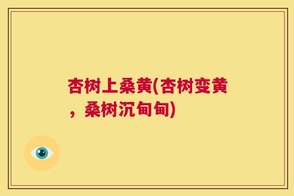 杏树上桑黄(杏树变黄,桑树沉甸甸) 杏树上桑黄(杏树变黄,桑树沉甸甸)