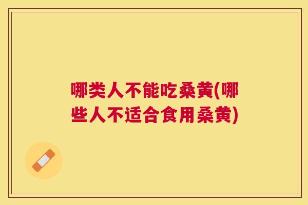 哪类人不能吃桑黄(哪些人不适合食用桑黄) 哪类人不能吃桑黄(哪些人不适合食用桑黄)