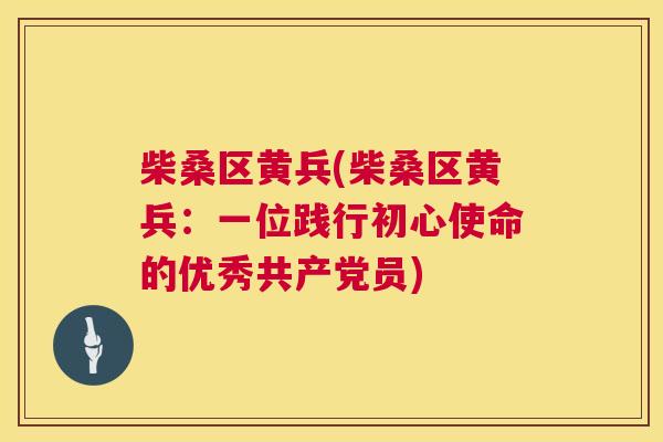 柴桑区黄兵(柴桑区黄兵:一位践行初心使命的优秀共产党员) 柴桑区黄兵(柴桑区黄兵:一位践行初心使命的优秀共产党员)