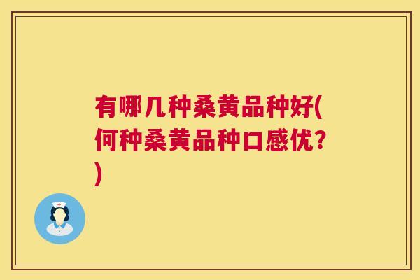 有哪几种桑黄品种好(何种桑黄品种口感优?) 有哪几种桑黄品种好(何种桑黄品种口感优?)
