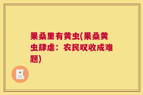 果桑里有黄虫(果桑黄虫肆虐:农民叹收成难题) 果桑里有黄虫(果桑黄虫肆虐:农民叹收成难题)