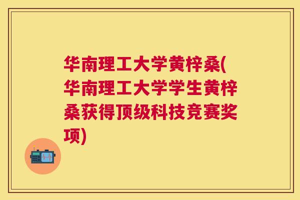 华南理工大学黄梓桑(华南理工大学学生黄梓桑获得科技竞赛奖项) 华南理工大学黄梓桑(华南理工大学学生黄梓桑获得科技竞赛奖项)