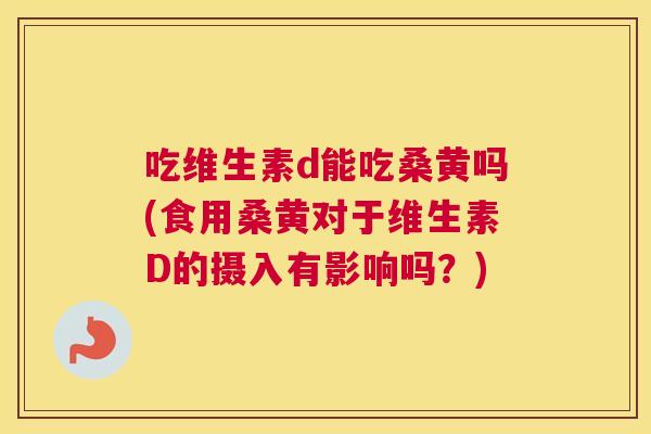 吃维生素d能吃桑黄吗(食用桑黄对于维生素D的摄入有影响吗?) 吃维生素d能吃桑黄吗(食用桑黄对于维生素D的摄入有影响吗?)
