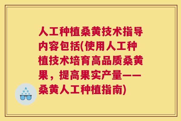 人工种植桑黄技术指导内容包括(使用人工种植技术培育高品质桑黄果,提高果实产量——桑黄人工种植指南) 人工种植桑黄技术指导内容包括(使用人工种植技术培育高品质桑黄果,提高果实产量——桑黄人工种植指南)