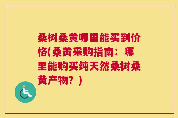 桑树桑黄哪里能买到价格(桑黄采购指南:哪里能购买纯天然桑树桑黄产物?) 桑树桑黄哪里能买到价格(桑黄采购指南:哪里能购买纯天然桑树桑黄产物?)