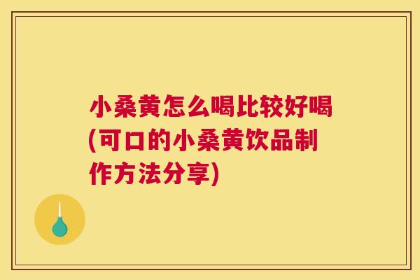 小桑黄怎么喝比较好喝(可口的小桑黄饮品制作方法分享) 小桑黄怎么喝比较好喝(可口的小桑黄饮品制作方法分享)