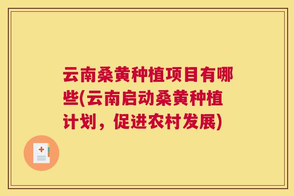 云南桑黄种植项目有哪些(云南启动桑黄种植计划,促进农村发展) 云南桑黄种植项目有哪些(云南启动桑黄种植计划,促进农村发展)