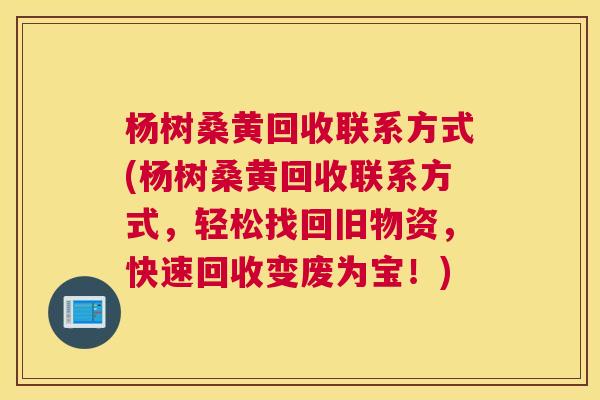 杨树桑黄回收联系方式(杨树桑黄回收联系方式,轻松找回旧物资,快速回收变废为宝!) 杨树桑黄回收联系方式(杨树桑黄回收联系方式,轻松找回旧物资,快速回收变废为宝!)