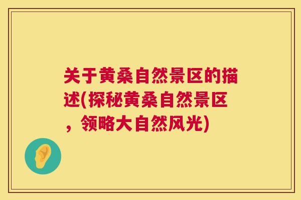 关于黄桑自然景区的描述(探秘黄桑自然景区,领略大自然风光) 关于黄桑自然景区的描述(探秘黄桑自然景区,领略大自然风光)