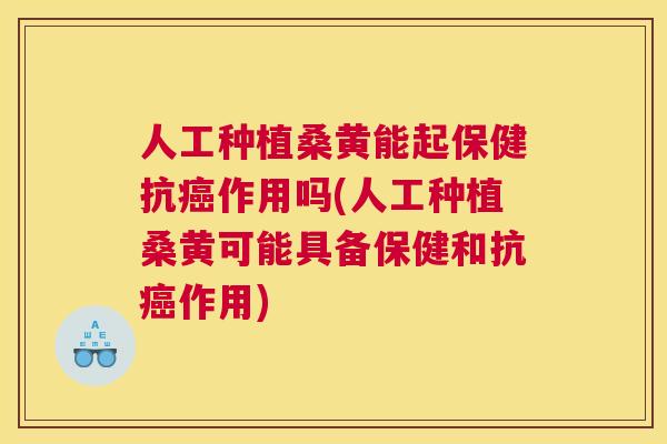 人工种植桑黄能起保健抗作用吗(人工种植桑黄可能具备保健和抗作用) 人工种植桑黄能起保健抗作用吗(人工种植桑黄可能具备保健和抗作用)