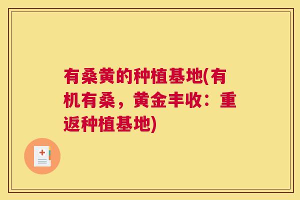 有桑黄的种植基地(有机有桑,黄金丰收:重返种植基地) 有桑黄的种植基地(有机有桑,黄金丰收:重返种植基地)