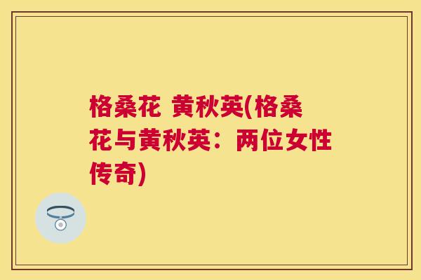 格桑花 黄秋英(格桑花与黄秋英:两位女性传奇) 格桑花 黄秋英(格桑花与黄秋英:两位女性传奇)