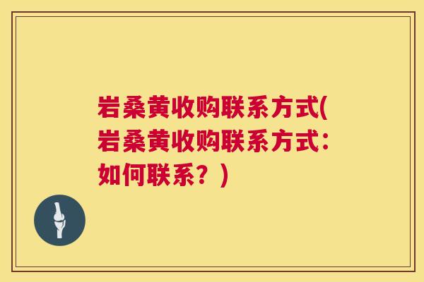 岩桑黄收购联系方式(岩桑黄收购联系方式:如何联系?) 岩桑黄收购联系方式(岩桑黄收购联系方式:如何联系?)
