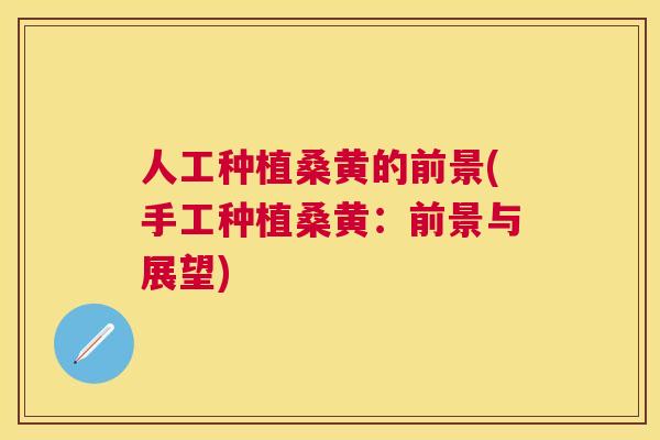 人工种植桑黄的前景(手工种植桑黄:前景与展望) 人工种植桑黄的前景(手工种植桑黄:前景与展望)
