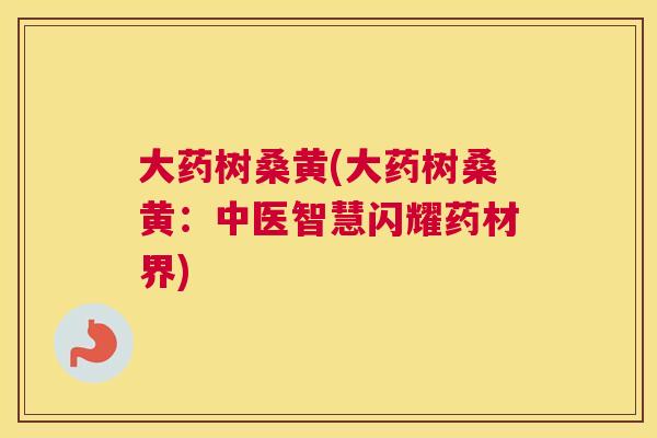 大药树桑黄(大药树桑黄:中医智慧闪耀药材界) 大药树桑黄(大药树桑黄:中医智慧闪耀药材界)