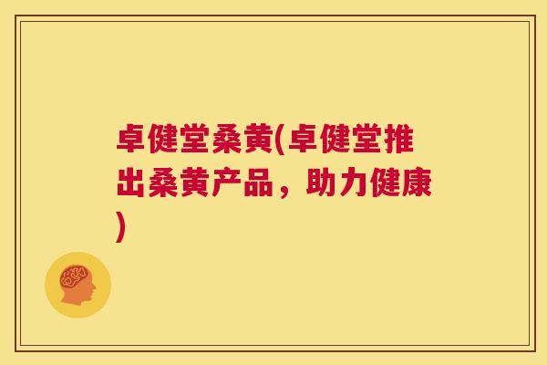 卓健堂桑黄(卓健堂推出桑黄产品,助力健康) 卓健堂桑黄(卓健堂推出桑黄产品,助力健康)