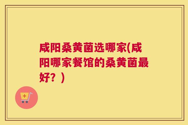 咸阳桑黄菌选哪家(咸阳哪家餐馆的桑黄菌好?) 咸阳桑黄菌选哪家(咸阳哪家餐馆的桑黄菌好?)