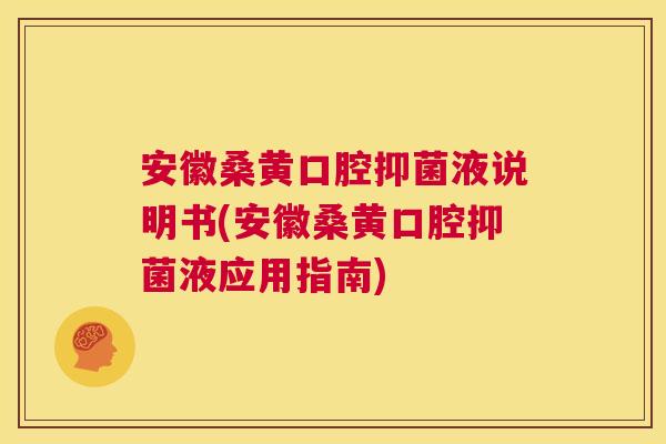 安徽桑黄口腔抑菌液说明书(安徽桑黄口腔抑菌液应用指南) 安徽桑黄口腔抑菌液说明书(安徽桑黄口腔抑菌液应用指南)