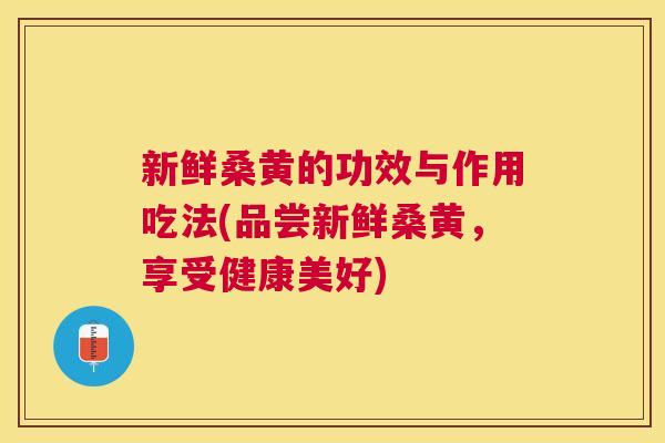 新鲜桑黄的功效与作用吃法(品尝新鲜桑黄,享受健康美好) 新鲜桑黄的功效与作用吃法(品尝新鲜桑黄,享受健康美好)